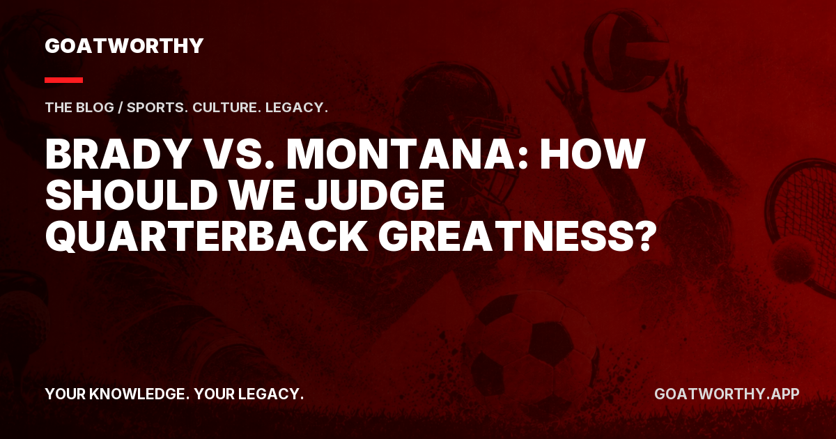 Brady vs. Montana: How Should We Judge Quarterback Greatness?