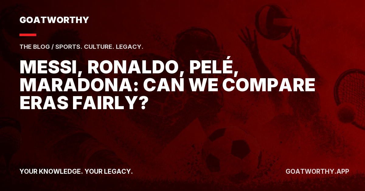 Messi, Ronaldo, Pelé, Maradona: Can We Compare Eras Fairly?