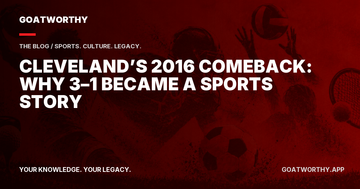 Cleveland’s 2016 Comeback: Why 3–1 Became a Sports Story