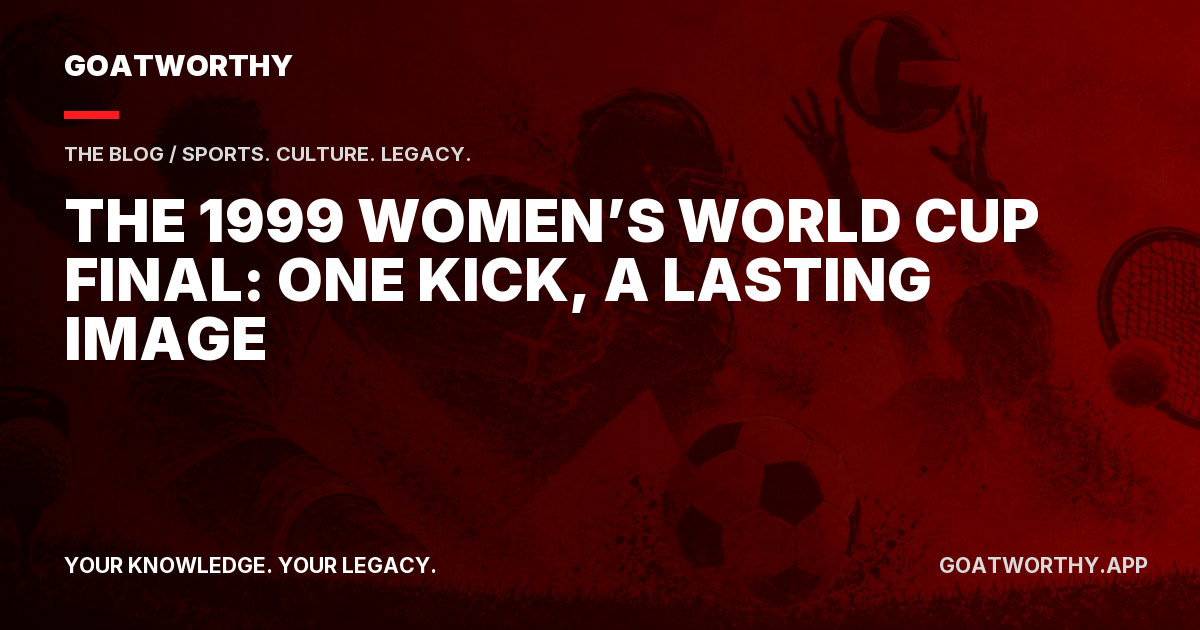 The 1999 Women’s World Cup Final: One Kick, a Lasting Image